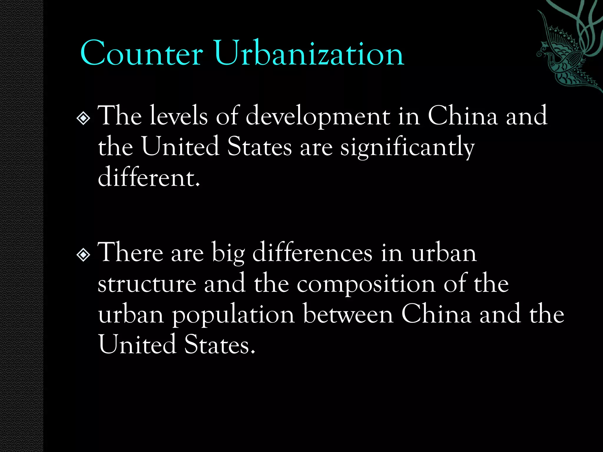 Counter Urbanization
   The levels of development in China and
    the United States are significantly
    different.

   There are big differences in urban
    structure and the composition of the
    urban population between China and the
    United States.
 