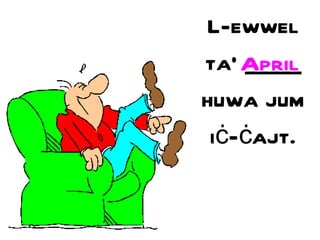 L-ewwel ta’ _____ huwa jum i ċ - ċ ajt. April 