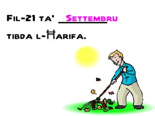Fil-21 ta’ _________ tibda l- Ħ arifa. Settembru 