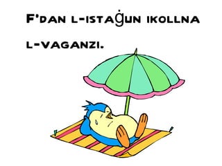 F’dan l-ista ġ un ikollna l-vaganzi. 