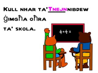 Kull nhar ta’_____ nibd ew   ġ img ħ a o ħ ra  ta’ skola. Tnejn 