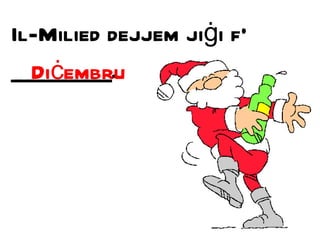 Il-Milied dejjem ji ġ i f’ _________. Di ċ embru 