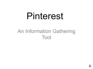 Pinterest
An Information Gathering
          Tool
 