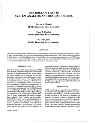 THE ROLE OF CASE IN
                  SYSTEM ANALYSIS AND DESIGN COURSES

                                               Steven A. Morris
                                       Middle Tennessee State University

                                              Cary T. Hughes
                                      Middle Tennessee State University

                                                       w. Jeff Clark
                                      Middle Tennessee State University


                                                          ABSTRACT

    This article discusses the role 0/computer-aidedsystem engineering (CASE) tools in system analysis and design courses.
    It draws togetherfindings from previous research with new findings on the role a/CASE tools in systems development
    in IS departments in the. United States. Based on these findings, a perceived gap exists between the use a/CASE tools
    in the classroom and the use a/CASE tools/or real system development. In light 0/ these findings, the authors call/or
    a re-examination a/the role a/CASE tools in system analysis and design courses.


                      INTRODUCTION                               representatives from the educational sales divisions of
                                                                 Visible Systems, Rational Software, and Popkin Software
     The role of computer-aided system engineering (CASE)        (makers of Visible Analyst, Rational Rose, and System
    tools in system analysis and design courses needs to be      Architect, respectively). They indicated in telephone
     addressed for many academic programs. System analysis       conversations with the authors that these CASE tool
    and design courses are an important part of most             vendors are supplying their tools to thousands of educa-
    curricula in information systems and computer science.       tional institutions for classroomuse. However, the value
    In fact, four of the ten courses in the 2002 information     ofteaching CASE tools in preparing students for work in
    systems model curriculum, developed collaboratively by       the IS industry is questionable in light ofthe fmdings of
    Association for Computing Machinery (ACM), Associa-          recent industry practices.
    tion for Information Systems (AIS), and Association for
    Information Technology Professionals (AITP), deal with                          BACKGROUND
    system analysis and design activities: IS 2002.7 Analysis
    and Logical Design, IS 2002.8 Physical Design and            CASE tools first gained popularity in the mid-1980s as
    Implementation with DBMS, IS 2002.9 Physical Design          automated tools to support the development of informa-
    and Implementation in Emerging Environments, and IS          tion systems (Martin, 1989). They were viewed primarily
    2002.10 Project Management and Practice (Gorgone,            as tools to assist in the creation of programs and
    Davis, Valacich, Topi, Feinstein, and Longenecker,           databases through the creation of diagrams to model
    2002). The first ofthese courses specifically suggests the   objects and associations among objects. These diagrams
    teaching ofcomputer-aided system (or software) enginee-      included entity/relationship diagrams, data flow dia-
    ring (CASE) tools as a component of the topics to be         grams, structure charts, and program flowcharts to name
    addressed in the course. The popularity ofCASE tools in      a few. These were essentially the same diagrams that
    system analysis and design courses is suggested by           system analysts had been drawing by hand, but the CASE

    Volume 6, Number 2                                                                                                 39




----_ ....   _-
 