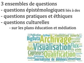 3 ensembles de questions
- questions épistémologiques liés à des
- questions pratiques et éthiques
- questions culturelles
- sur les plans éducation et médiation
 