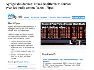 Agréger des données issues de différentes sources
avec des outils comme Yahoo! Pipes
 