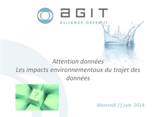 Attention données
Les impacts environnementaux du trajet des
données
Mercredi 11 juin 2014
 