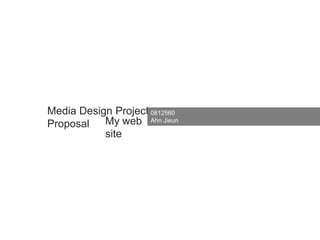 Media Design Project Proposal,[object Object],0812560 ,[object Object],AhnJieun,[object Object],My web site,[object Object]