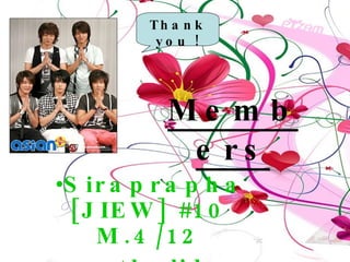 Members Siraprapha [JIEW] #10 M.4/12 suthalida   [JAN] #11 M.4/12 Thank you ! 