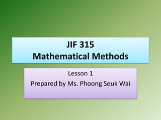 JIF 315
Mathematical Methods
Lesson 1
Prepared by Ms. Phoong Seuk Wai
 