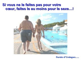 Si vous ne le faites pas pour votre  cœur, faites le au moins pour le sexe…! Paroles d’Urologues ….. 