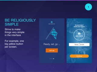 BE RELIGIOUSLY
SIMPLE
Strive to make
things very simple
in the interface 
 
For example, one
big yellow button
per screen.
Let’s go
Continue
1
 