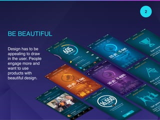 BE BEAUTIFUL
Design has to be
appealing to draw
in the user. People
engage more and
want to use
products with
beautiful design.
2
 