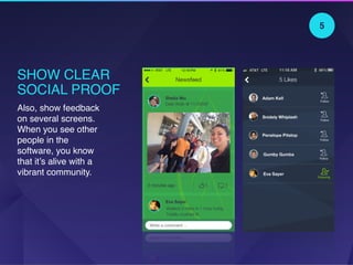 SHOW CLEAR
SOCIAL PROOF
Also, show feedback
on several screens.
When you see other
people in the
software, you know
that it’s alive with a
vibrant community.
5
 