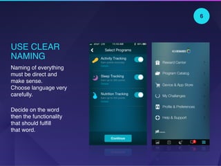 USE CLEAR
NAMING
Naming of everything
must be direct and
make sense.  
Choose language very
carefully.
Decide on the word
then the functionality
that should fulﬁll  
that word.
6
 