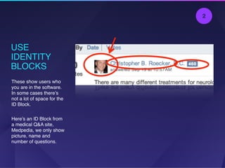 USE
IDENTITY
BLOCKS
These show users who
you are in the software.
In some cases there’s
not a lot of space for the
ID Block.
Here’s an ID Block from
a medical Q&A site,
Medpedia, we only show
picture, name and
number of questions.
2
 