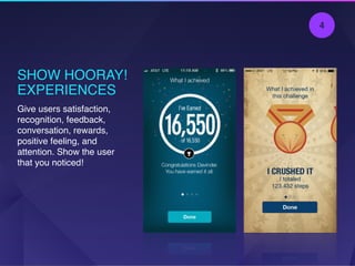 SHOW HOORAY!
EXPERIENCES
Give users satisfaction,
recognition, feedback,
conversation, rewards,
positive feeling, and
attention. Show the user
that you noticed!
4
 