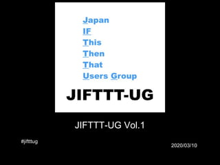 JIFTTT-UG Vol.1
2020/03/10
#jiftttug
 