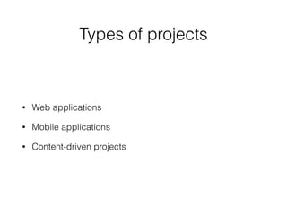Types of projects
• Web applications
• Mobile applications
• Content-driven projects
 