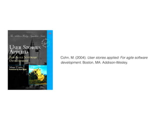 Cohn, M. (2004). User stories applied: For agile software
development. Boston, MA: Addison-Wesley.
 