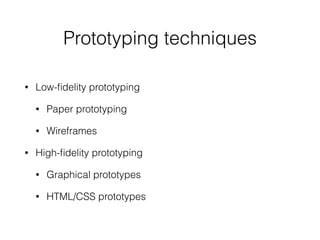 Prototyping techniques
• Low-ﬁdelity prototyping
• Paper prototyping
• Wireframes
• High-ﬁdelity prototyping
• Graphical prototypes
• HTML/CSS prototypes
 