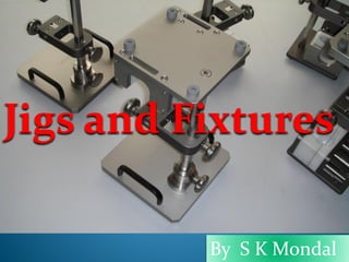 Jigs and Fixtures
By S K Mondal
 