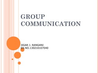 GROUP
COMMUNICATION
JIGAR J. RANGANI
EN.NO.130210107040
 