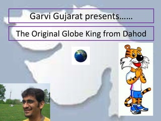 Garvi Gujarat presents……
The Original Globe King from Dahod
 