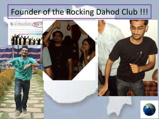 Founder of the Rocking Dahod Club !!!
 