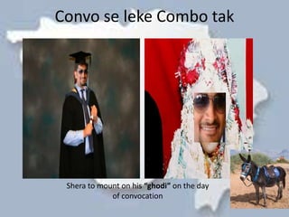 Convo se leke Combo tak




 Shera to mount on his “ghodi” on the day
             of convocation
 