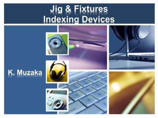 Jig & Fixtures
Indexing Devices
K. Muzaka
 