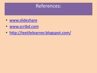 References:
• www.slideshare
• www.scribd.com
• http://textilelearner.blogspot.com/
 