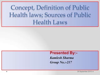 Concept, Definition of Public
Health laws; Sources of Public
Health Laws
Presented By:-
Kamlesh Sharma
Group No.:-217
29 September 2019
 