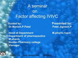 A seminar   on    Factor affecting IVIVC Guided by:   Presented by: Dr.Manish.P.Patel  Patel Jignesh.P  Head of Department  M.pharm-1sem Department of pharmaceutics  M.pharm, Nootan Pharmacy college Visnagar. 1/37 