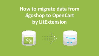How to migrate data from
Jigoshop to OpenCart
by LitExtension
 