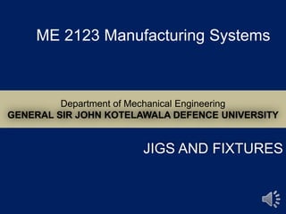 JIGS AND FIXTURES
ME 2123 Manufacturing Systems
 