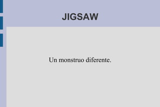JIGSAW Un monstruo diferente. 