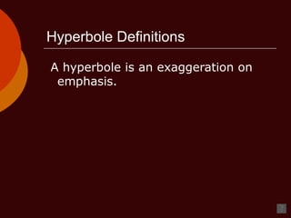 Hyperbole Definitions A hyperbole is an exaggeration on emphasis. 