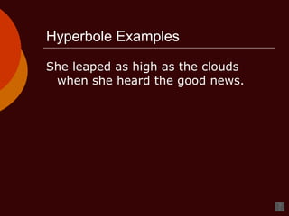 Hyperbole Examples She leaped as high as the clouds when she heard the good news.  