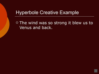 Hyperbole Creative Example The wind was so strong it blew us to Venus and back.  