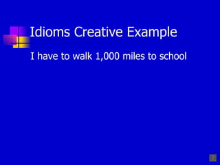 Idioms Creative Example I have to walk 1,000 miles to school 