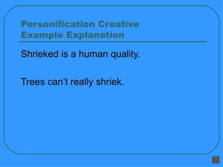 Personification Creative  Example Explanation Shrieked is a human quality. Trees can’t really shriek. 