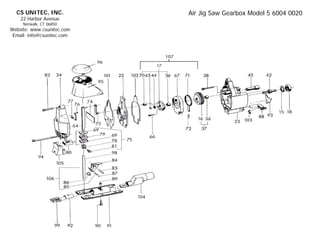 CS UNITEC, INC.           Air Jig Saw Gearbox Model 5 6004 0020
    22 Harbor Avenue
     Norwalk, CT 06850
Website: www.csunitec.com
 Email: info@csunitec.com
 