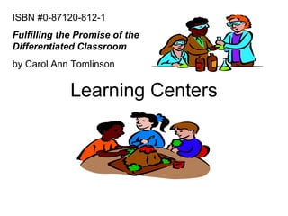 Learning Centers ISBN #0-87120-812-1 Fulfilling the Promise of the Differentiated Classroom   by Carol Ann Tomlinson 