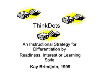   ThinkDots      An Instructional Strategy for Differentiation by Readiness, Interest or Learning Style   Kay Brimijoin, 1999 