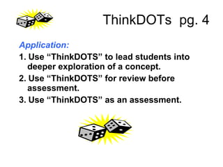 ThinkDOTs  pg. 4 Application: 1.   Use “ThinkDOTS” to lead students into deeper exploration of a concept. 2.   Use “ThinkDOTS” for review before assessment. 3.   Use “ThinkDOTS” as an assessment. 