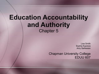 Education Accountability
     and Authority
         Chapter 5

                                 Lisa Smith
                             Sophia Kypreos
                              Amy Sarkesian

             Chapman University College
                            EDUU 607
 
