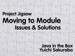 Moving to Module
Issues & Solutions
Project Jigsaw
Java in the Box
Yuichi Sakuraba
 