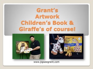 Grant’s
Artwork
Children’s Book &
Giraffe’s of course!
www.jigsawgrant.com
 