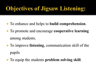  To enhance and helps to build comprehension.
 To promote and encourage cooperative learning
among students.
 To improve listening, communication skill of the
pupils
 To equip the students problem solving skill.
 